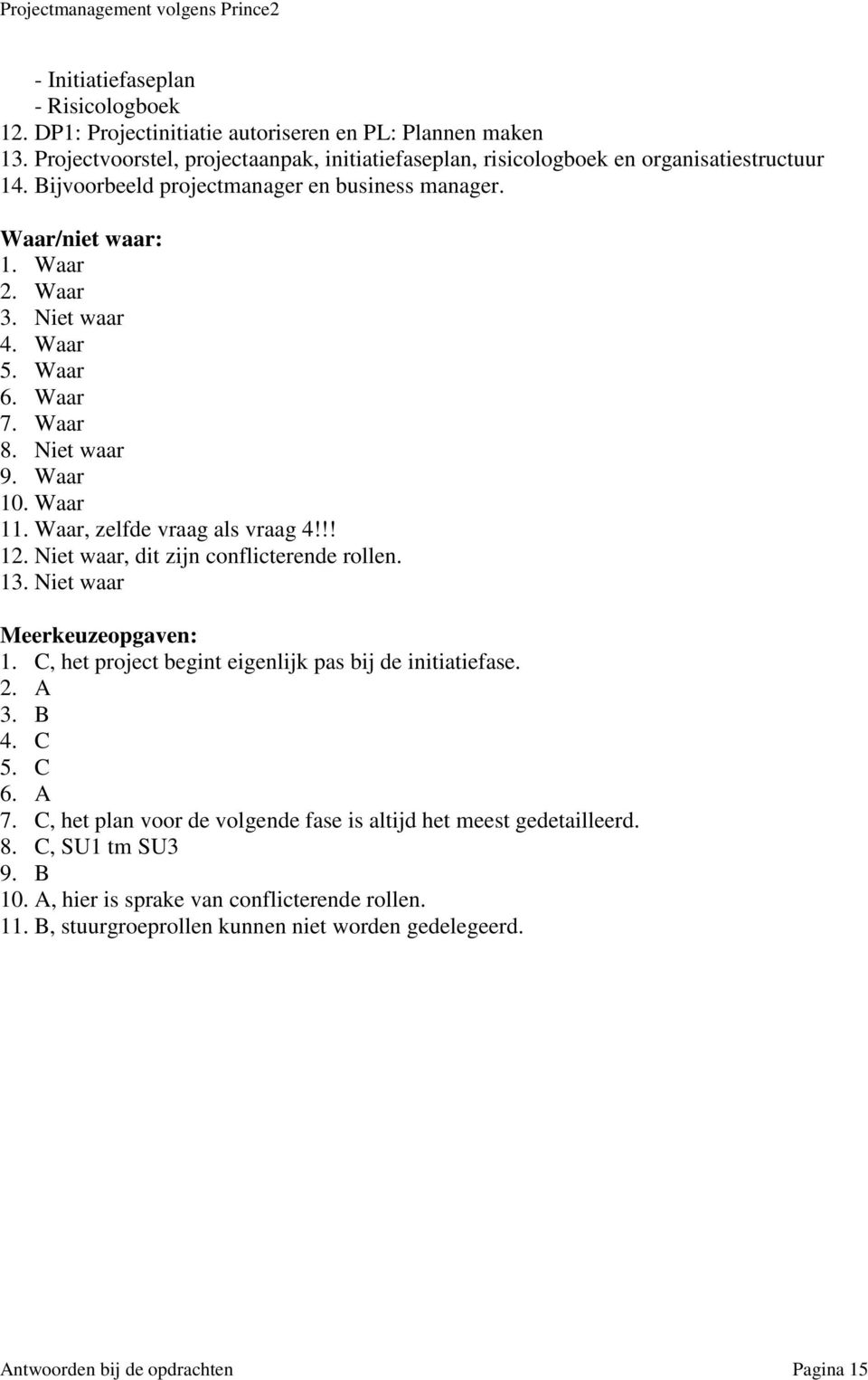 Niet waar, dit zijn conflicterende rollen. 13. Niet waar Meerkeuzeopgaven: 1. C, het project begint eigenlijk pas bij de initiatiefase. 2. A 3. B 4. C 5. C 6. A 7.