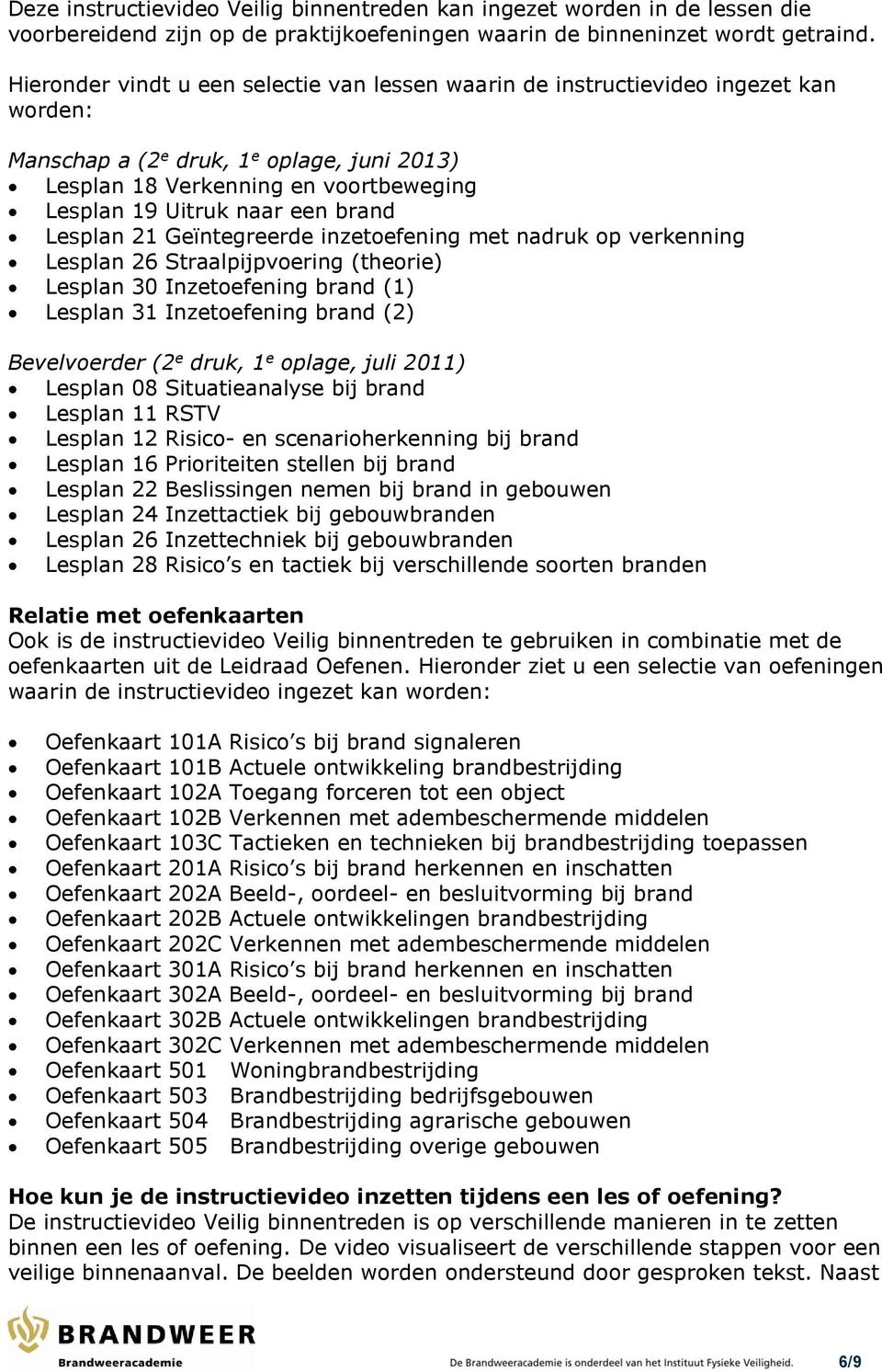 brand Lesplan 21 Geïntegreerde inzetoefening met nadruk op verkenning Lesplan 26 Straalpijpvoering (theorie) Lesplan 30 Inzetoefening brand (1) Lesplan 31 Inzetoefening brand (2) Bevelvoerder (2 e