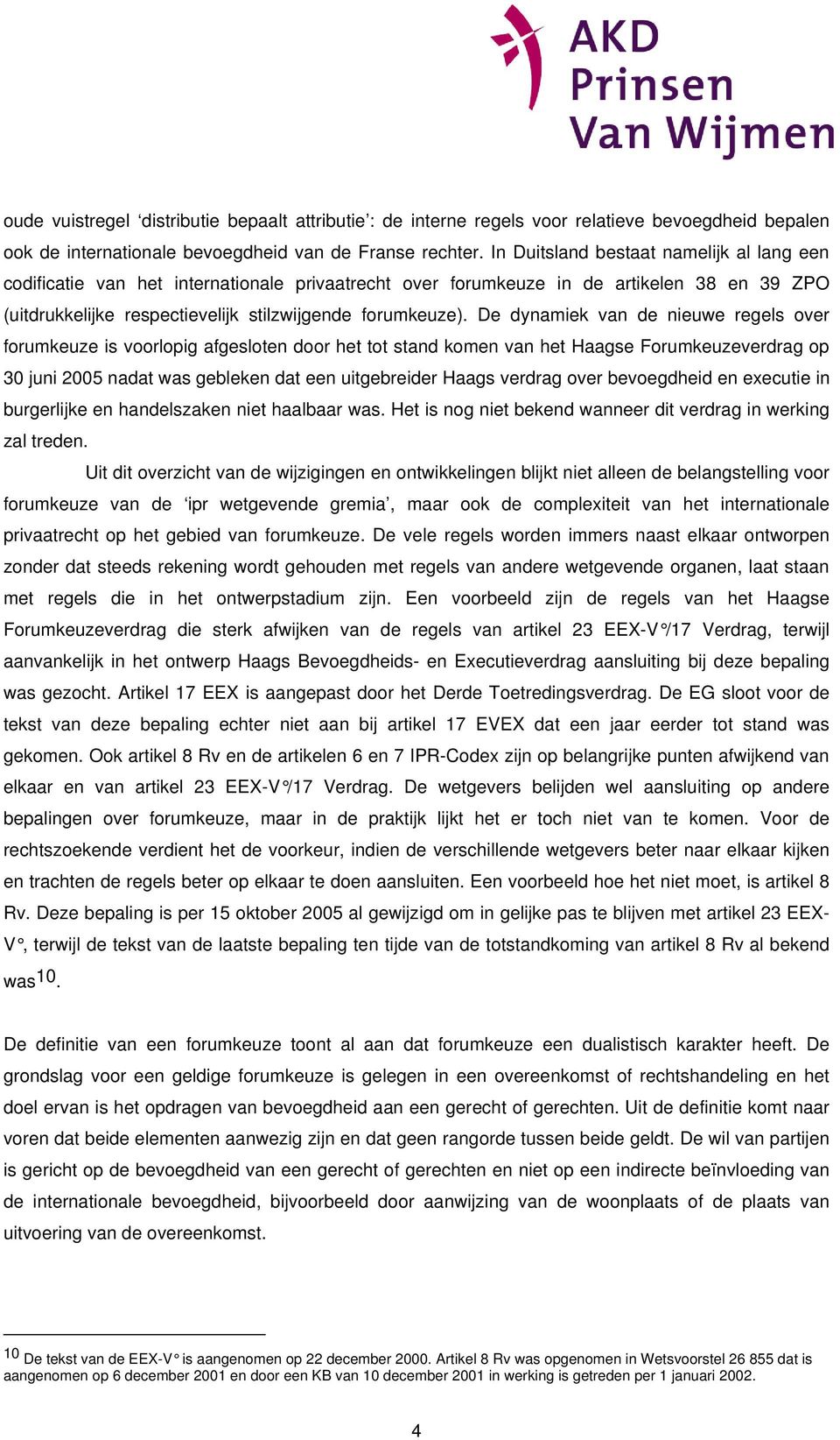 De dynamiek van de nieuwe regels over forumkeuze is voorlopig afgesloten door het tot stand komen van het Haagse Forumkeuzeverdrag op 30 juni 2005 nadat was gebleken dat een uitgebreider Haags