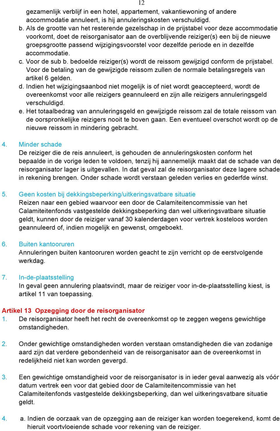 wijzigingsvoorstel voor dezelfde periode en in dezelfde accommodatie. c. Voor de sub b. bedoelde reiziger(s) wordt de reissom gewijzigd conform de prijstabel.