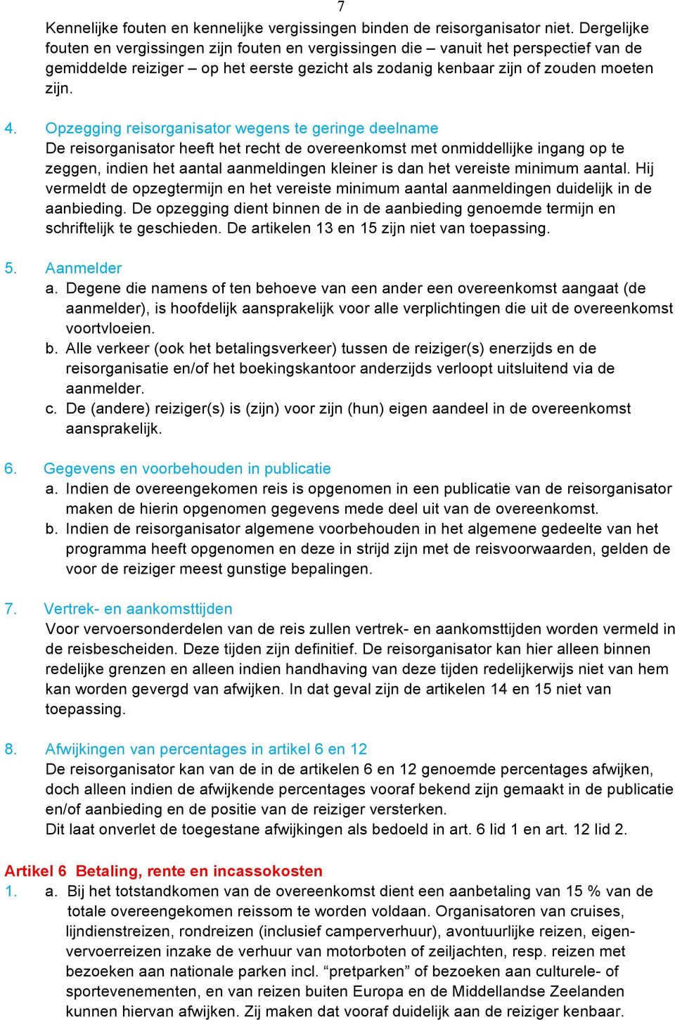 Opzegging reisorganisator wegens te geringe deelname De reisorganisator heeft het recht de overeenkomst met onmiddellijke ingang op te zeggen, indien het aantal aanmeldingen kleiner is dan het