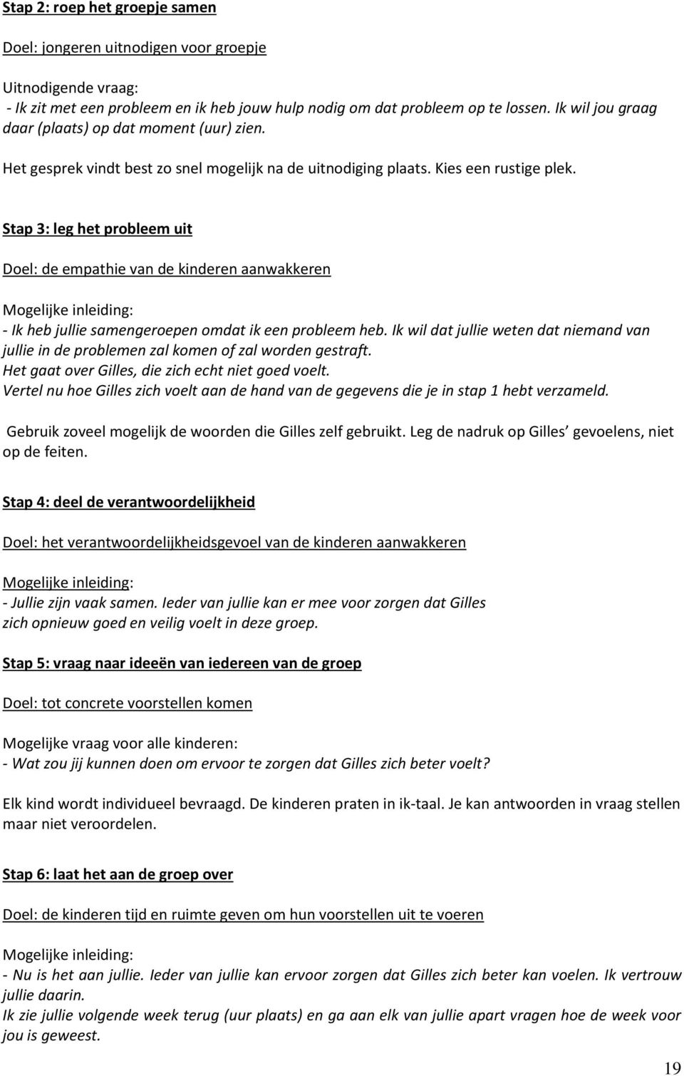 Stap 3: leg het probleem uit Doel: de empathie van de kinderen aanwakkeren Mogelijke inleiding: - Ik heb jullie samengeroepen omdat ik een probleem heb.