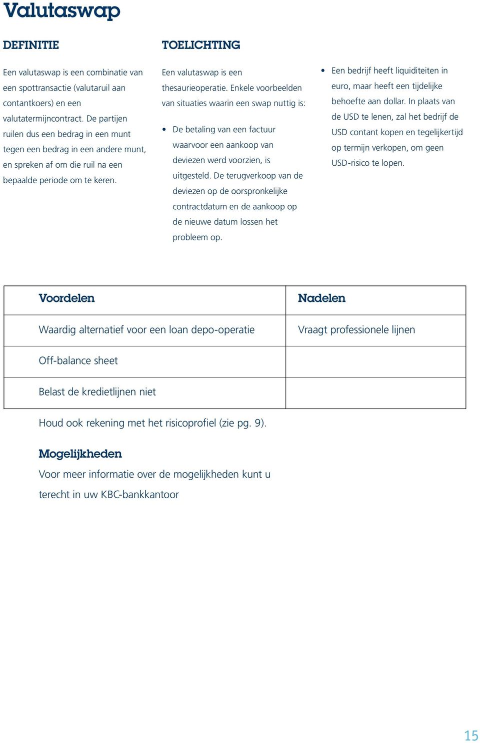 Enkele voorbeelden van situaties waarin een swap nuttig is: De betaling van een factuur waarvoor een aankoop van deviezen werd voorzien, is uitgesteld.