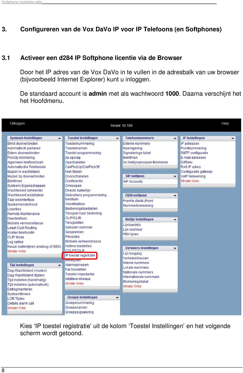 adresbalk van uw browser (bijvoorbeeld Internet Explorer) kunt u inloggen.