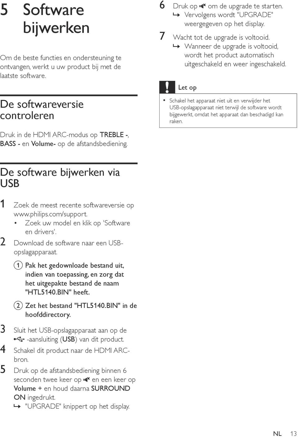 Let op Schakel het apparaat niet uit en verwijder het USB-opslagapparaat niet terwijl de software wordt bijgewerkt, omdat het apparaat dan beschadigd kan raken.