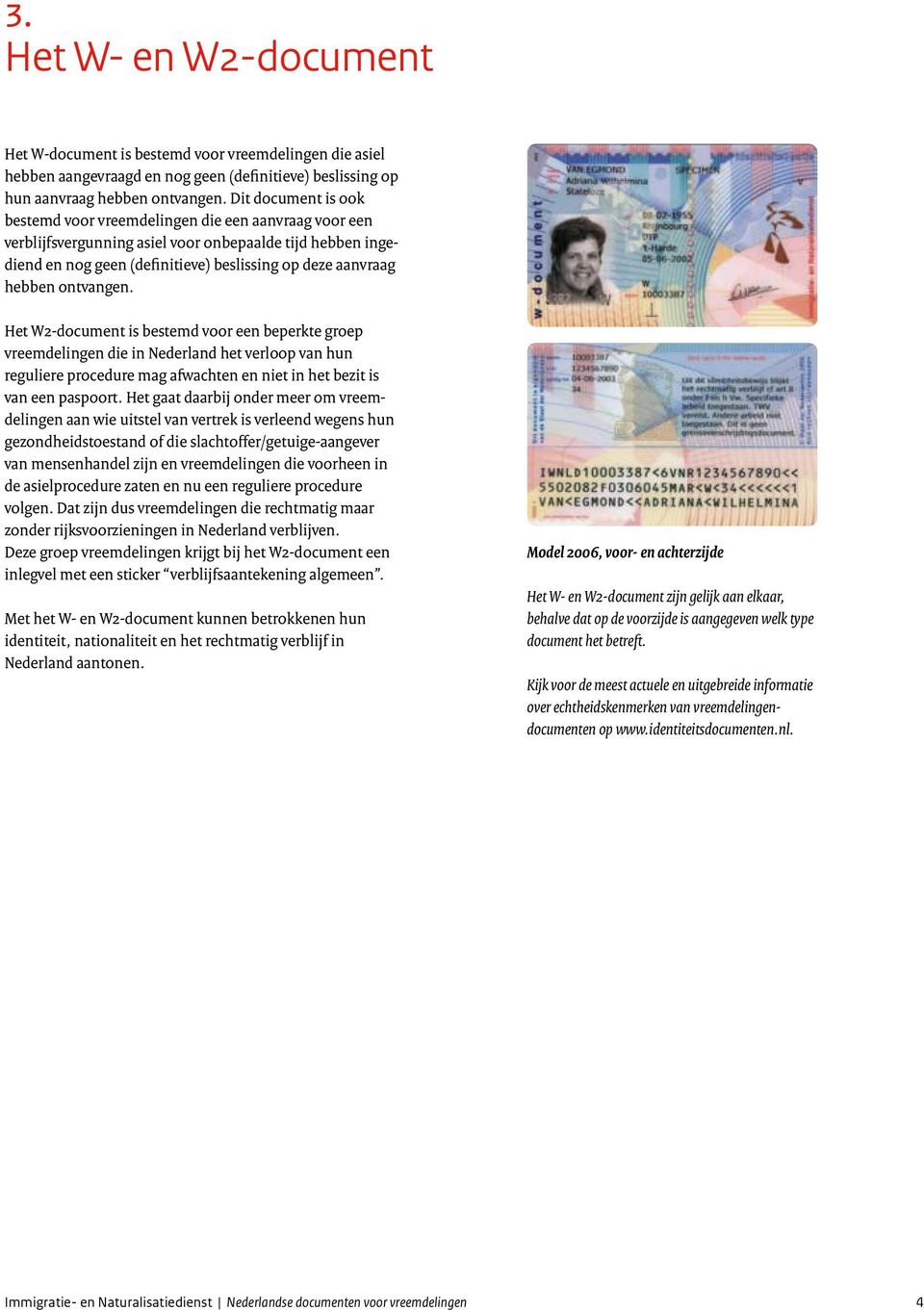 ontvangen. Het W2-document is bestemd voor een beperkte groep vreemdelingen die in Neder land het verloop van hun reguliere procedure mag afwachten en niet in het bezit is van een paspoort.