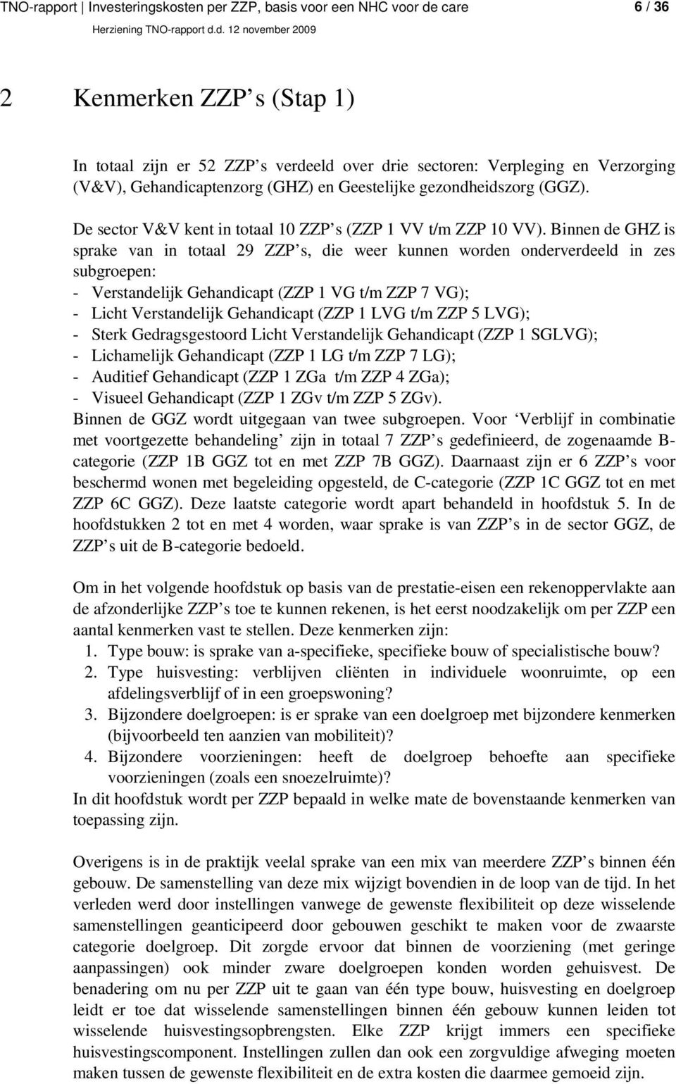 Binnen de GHZ is sprake van in totaal 29 ZZP s, die weer kunnen worden onderverdeeld in zes subgroepen: - Verstandelijk Gehandicapt (ZZP 1 VG t/m ZZP 7 VG); - Licht Verstandelijk Gehandicapt (ZZP 1