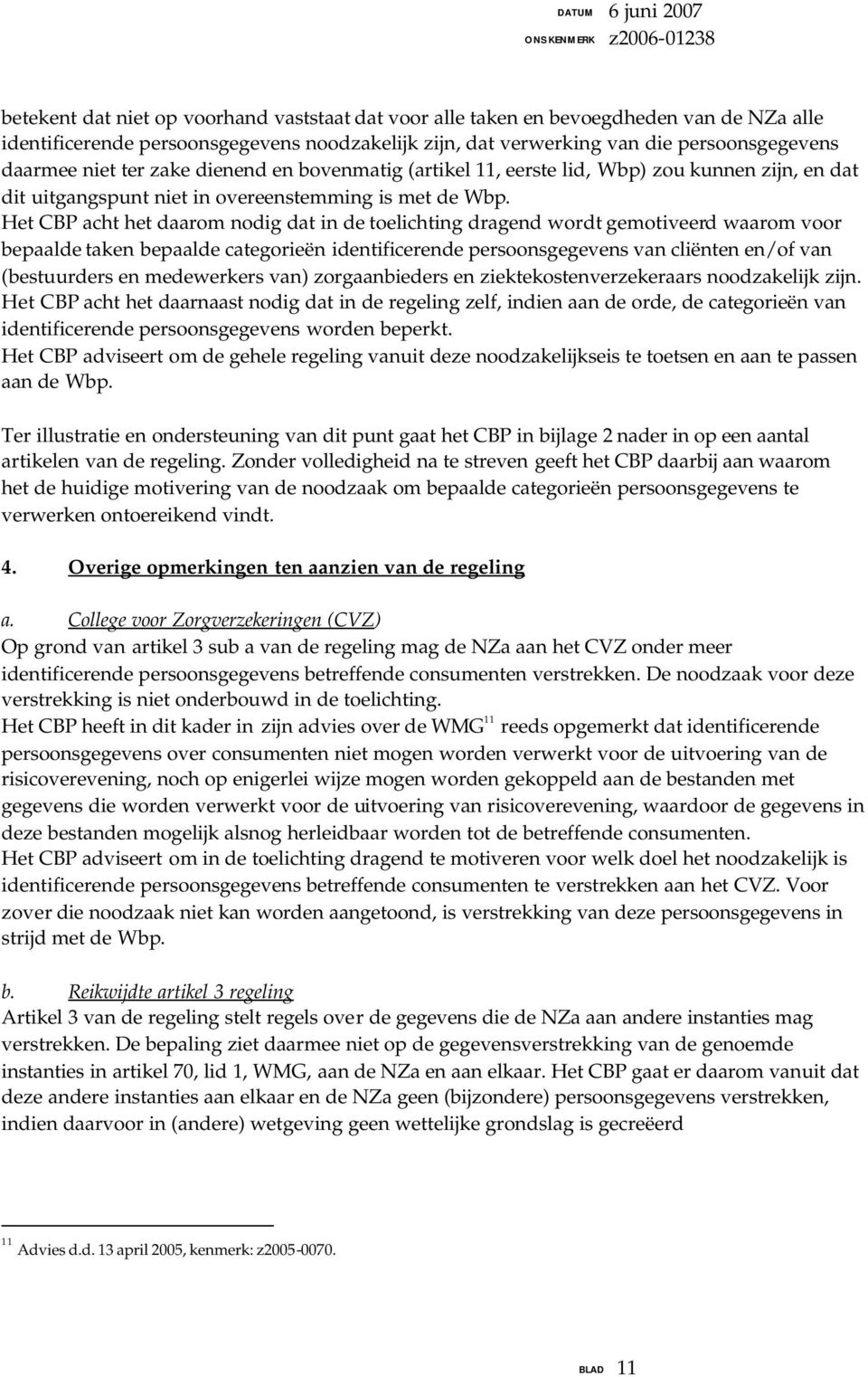 Het CBP acht het daarom nodig dat in de toelichting dragend wordt gemotiveerd waarom voor bepaalde taken bepaalde categorieën identificerende persoonsgegevens van cliënten en/of van (bestuurders en