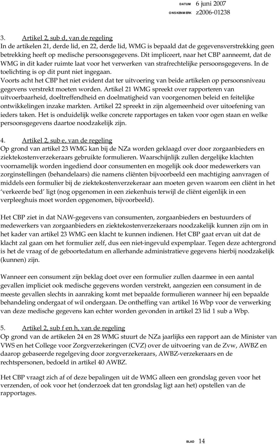 Voorts acht het CBP het niet evident dat ter uitvoering van beide artikelen op persoonsniveau gegevens verstrekt moeten worden.