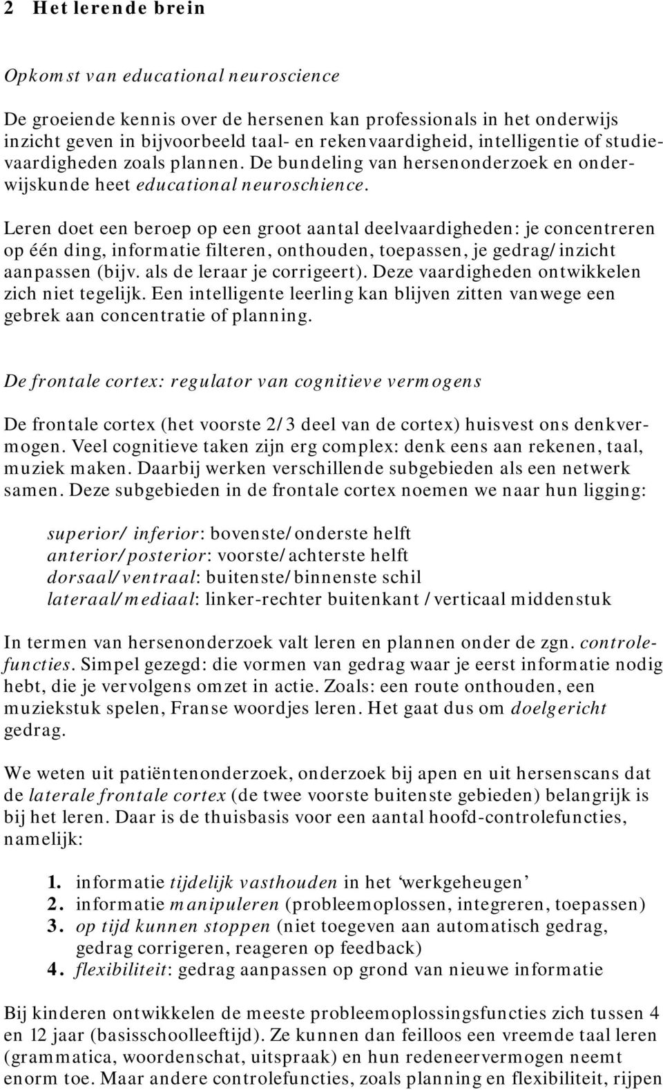 Leren doet een beroep op een groot aantal deelvaardigheden: je concentreren op één ding, informatie filteren, onthouden, toepassen, je gedrag/inzicht aanpassen (bijv. als de leraar je corrigeert).