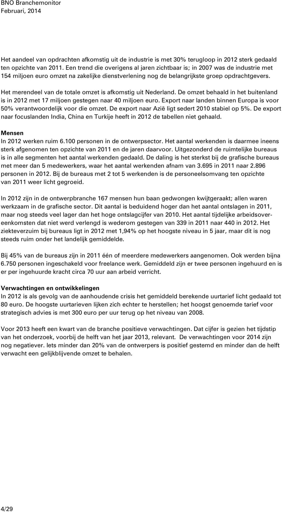 Het merendeel van de totale omzet is afkomstig uit Nederland. De omzet behaald in het buitenland is in 2012 met 17 miljoen gestegen naar 40 miljoen euro.