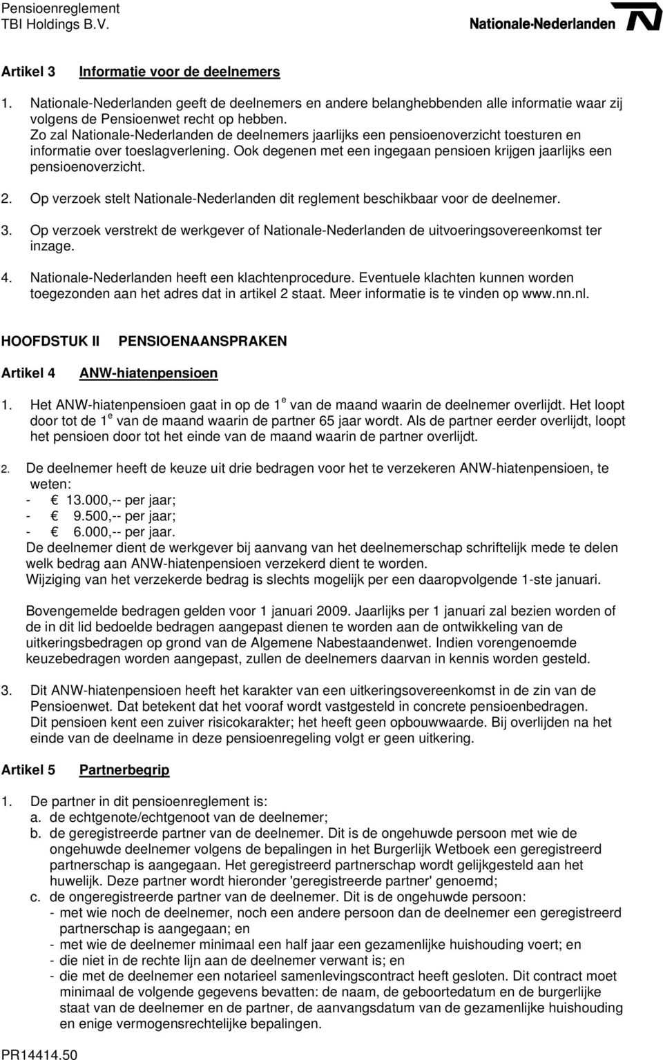 2. Op verzoek stelt Nationale-Nederlanden dit reglement beschikbaar voor de deelnemer. 3. Op verzoek verstrekt de werkgever of Nationale-Nederlanden de uitvoeringsovereenkomst ter inzage. 4.