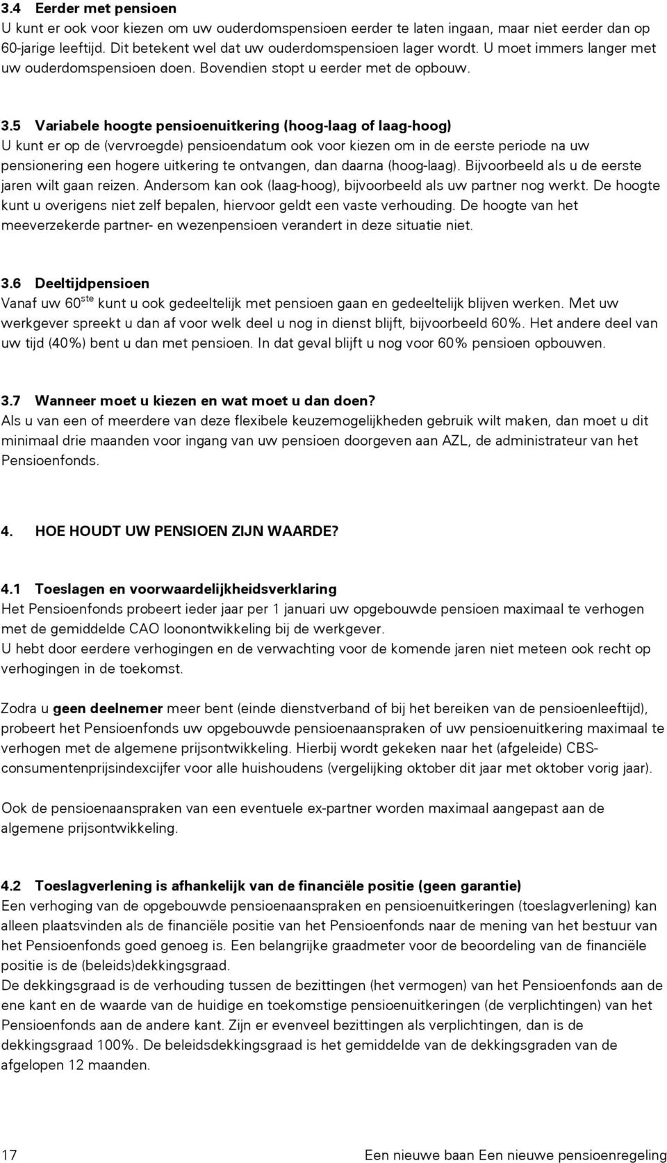 5 Variabele hoogte pensioenuitkering (hoog-laag of laag-hoog) U kunt er op de (vervroegde) pensioendatum ook voor kiezen om in de eerste periode na uw pensionering een hogere uitkering te ontvangen,