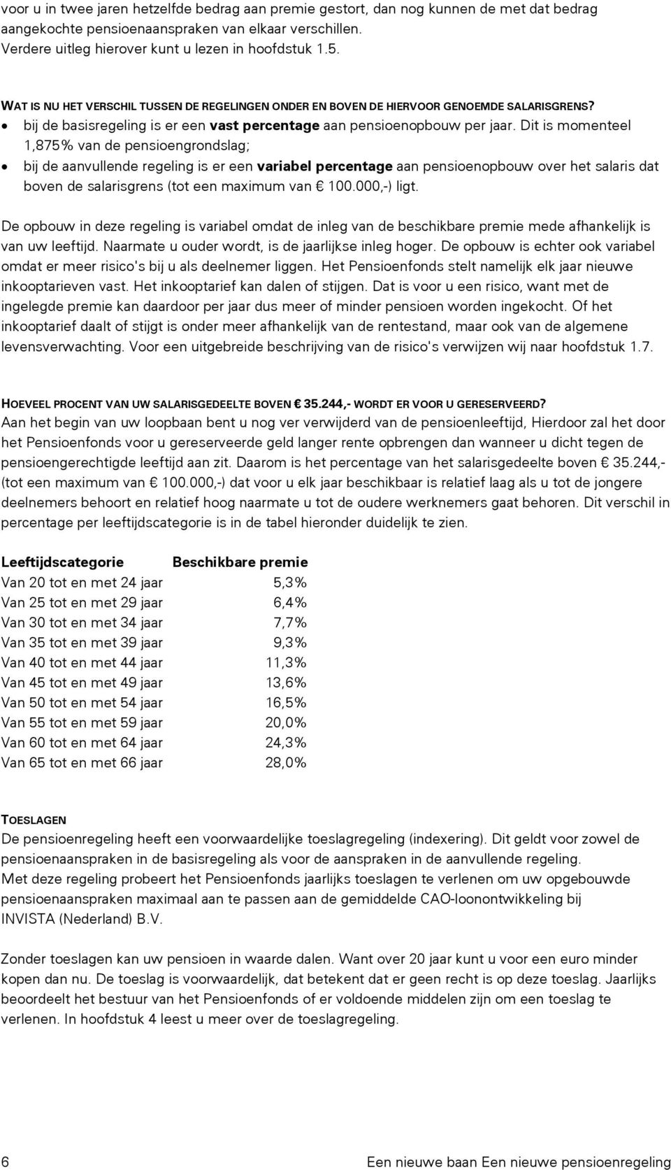 Dit is momenteel 1,875% van de pensioengrondslag; bij de aanvullende regeling is er een variabel percentage aan pensioenopbouw over het salaris dat boven de salarisgrens (tot een maximum van 100.