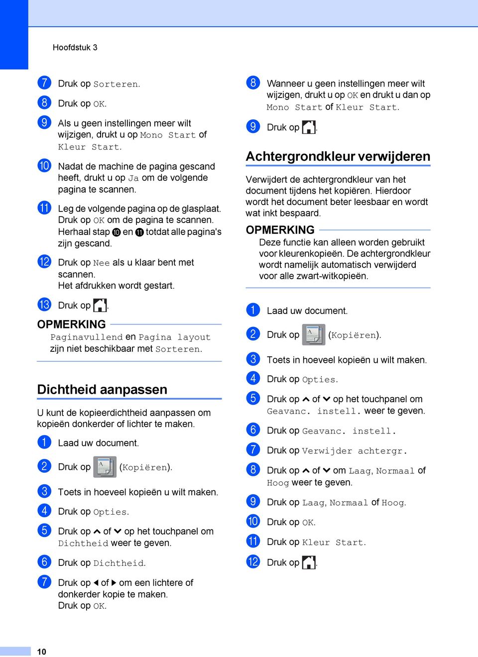 Herhaal stap j en k totdat alle pagina's zijn gescand. l Druk op Nee als u klaar bent met scannen. Het afdrukken wordt gestart. m Druk op.