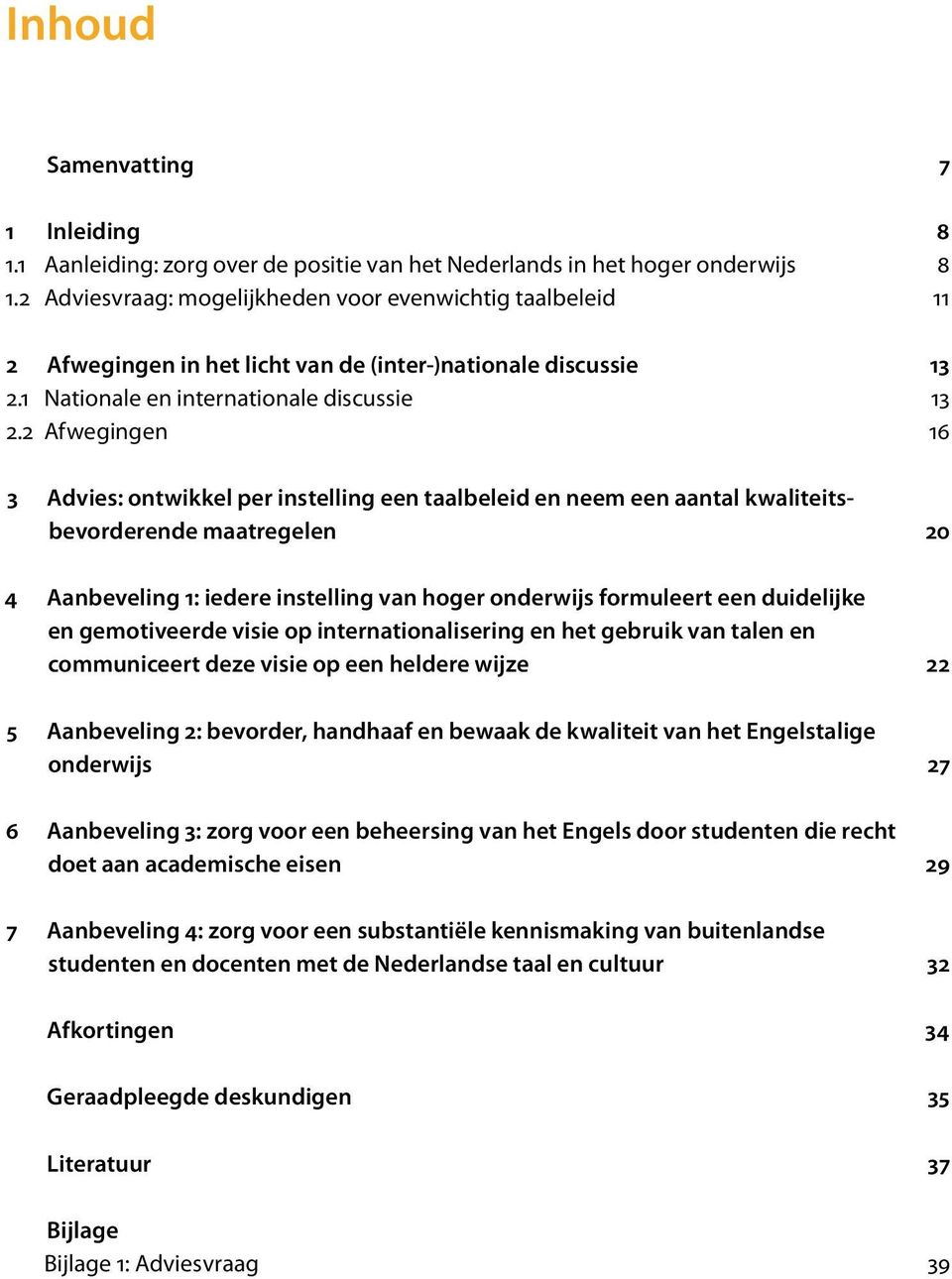 2 Afwegingen 16 3 Advies: ontwikkel per instelling een taalbeleid en neem een aantal kwaliteitsbevorderende maatregelen 20 4 Aanbeveling 1: iedere instelling van hoger onderwijs formuleert een