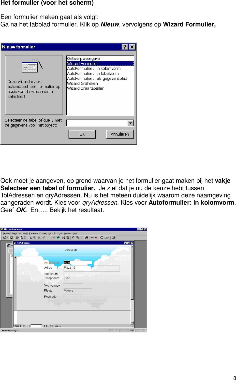 vakje Selecteer een tabel of formulier. Je ziet dat je nu de keuze hebt tussen tbladressen en qryadressen.