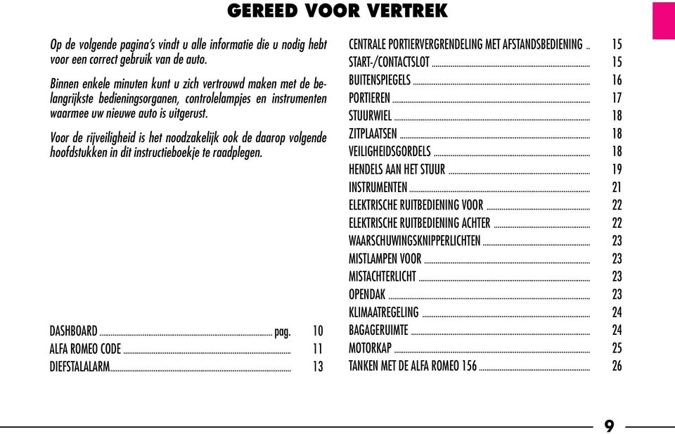 Voor de rijveiligheid is het noodzakelijk ook de daarop volgende hoofdstukken in dit instructieboekje te raadplegen. DASHBOARD... pag. 10 ALFA ROMEO CODE... 11 DIEFSTALALARM.