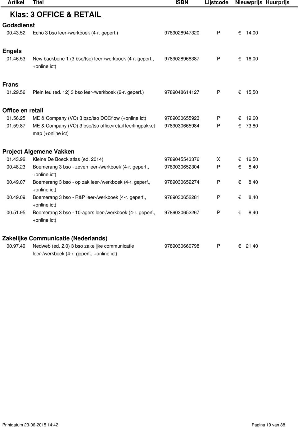 3 P 19,60 01.59.87 ME & Company (VO) 3 bso/tso office/retail leerlingpakket map ( 9789030665984 P 73,80 Project Algemene Vakken 01.43.92 Kleine De Boeck atlas (ed. 2014) 9789045543376 X 16,50 00.48.