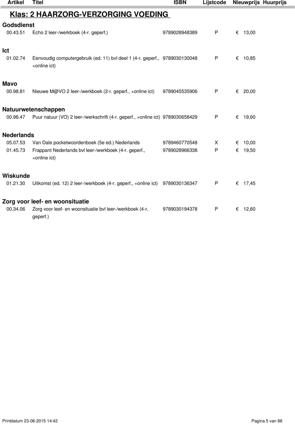 53 Van Dale pocketwoordenboek (5e ed.) Nederlands 9789460770548 X 10,00 01.45.73 Frappant Nederlands bvl (4-r. geperf., 9789028966338 P 19,50 Wiskunde 01.21.30 Uitkomst (ed. 12) 2 (4-r.