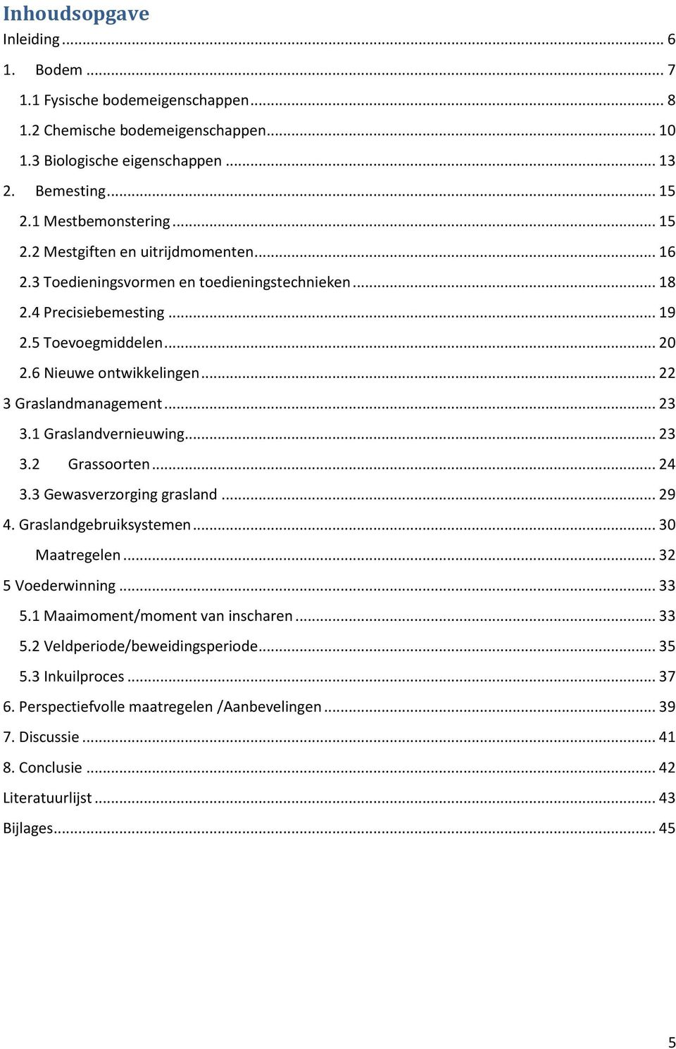 .. 22 3 Graslandmanagement... 23 3.1 Graslandvernieuwing... 23 3.2 Grassoorten... 24 3.3 Gewasverzorging grasland... 29 4. Graslandgebruiksystemen... 30 Maatregelen... 32 5 Voederwinning... 33 5.