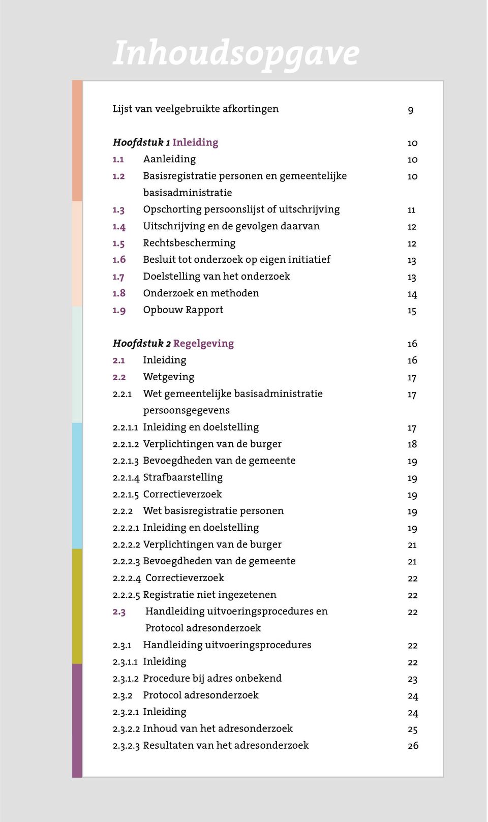 8 Onderzoek en methoden 1.9 Opbouw Rapport 10 10 10 11 12 12 13 13 14 15 Hoofdstuk 2 Regelgeving 2.1 Inleiding 2.2 Wetgeving 2.2.1 Wet gemeentelijke basisadministratie persoonsgegevens 2.2.1.1 Inleiding en doelstelling 2.