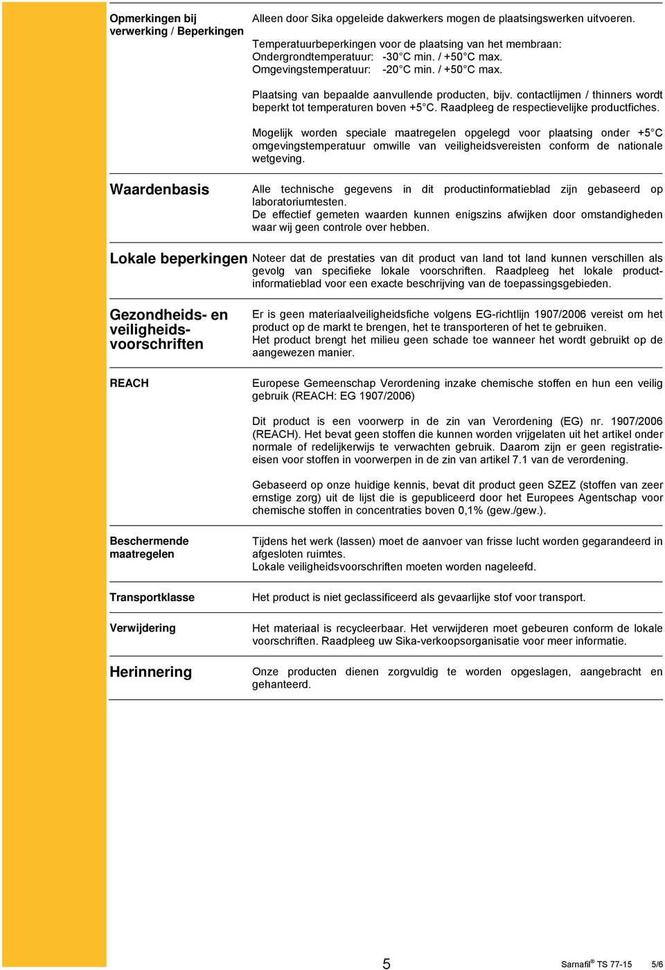 contactlijmen / thinners wordt beperkt tot temperaturen boven +5 C. Raadpleeg de respectievelijke productfiches.