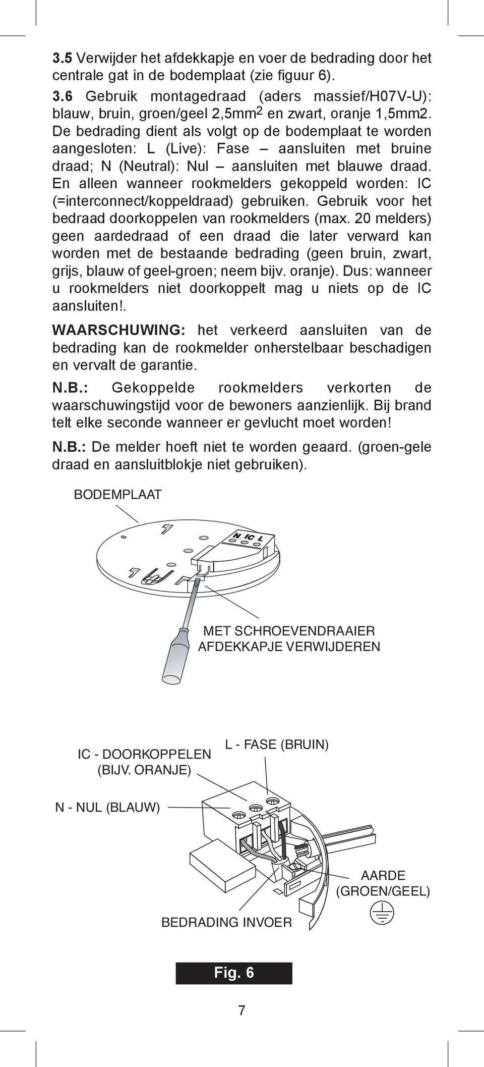 De bedrading dient als volgt op de bodemplaat te worden aangesloten: L (Live): Fase aansluiten met bruine draad; N (Neutral): Nul aansluiten met blauwe draad.