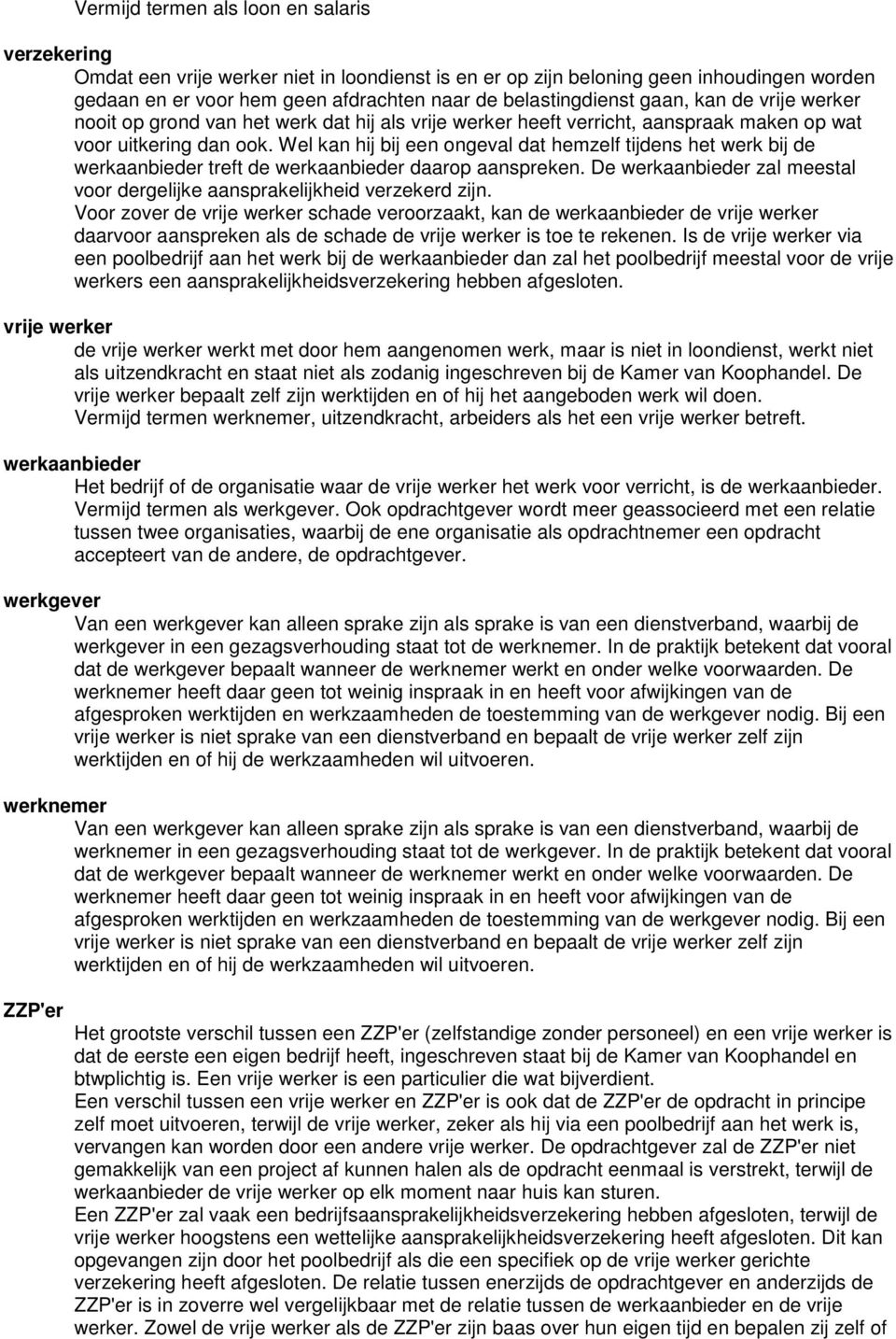 Wel kan hij bij een ongeval dat hemzelf tijdens het werk bij de werkaanbieder treft de werkaanbieder daarop aanspreken. De werkaanbieder zal meestal voor dergelijke aansprakelijkheid verzekerd zijn.