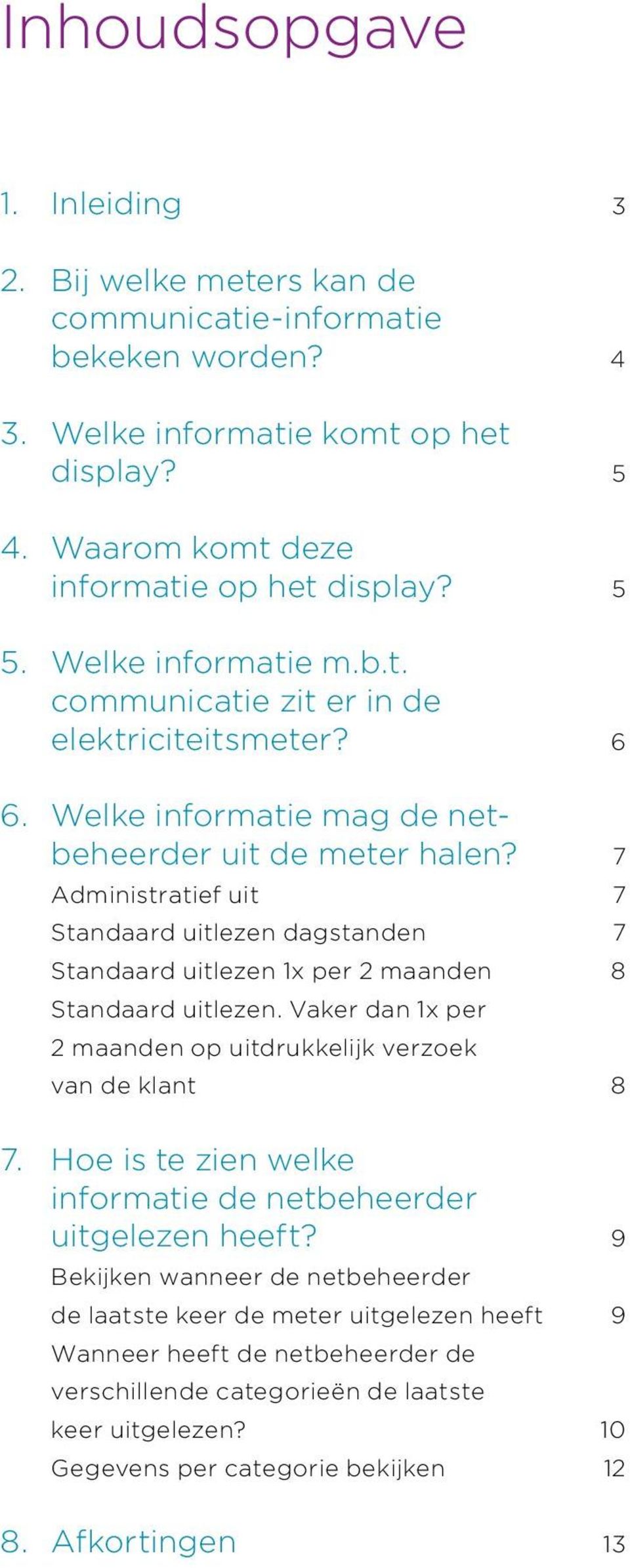 7 Administratief uit 7 Standaard uitlezen dagstanden 7 Standaard uitlezen 1x per 2 maanden 8 Standaard uitlezen. Vaker dan 1x per 2 maanden op uitdrukkelijk verzoek van de klant 8 7.