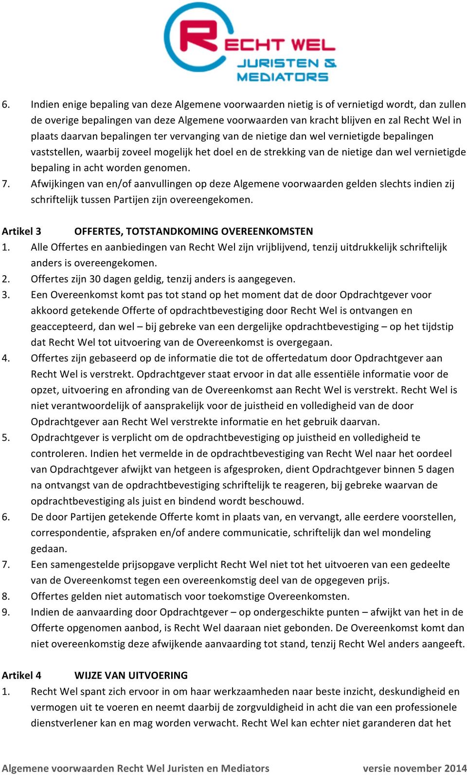 worden genomen. 7. Afwijkingen van en/of aanvullingen op deze Algemene voorwaarden gelden slechts indien zij schriftelijk tussen Partijen zijn overeengekomen.