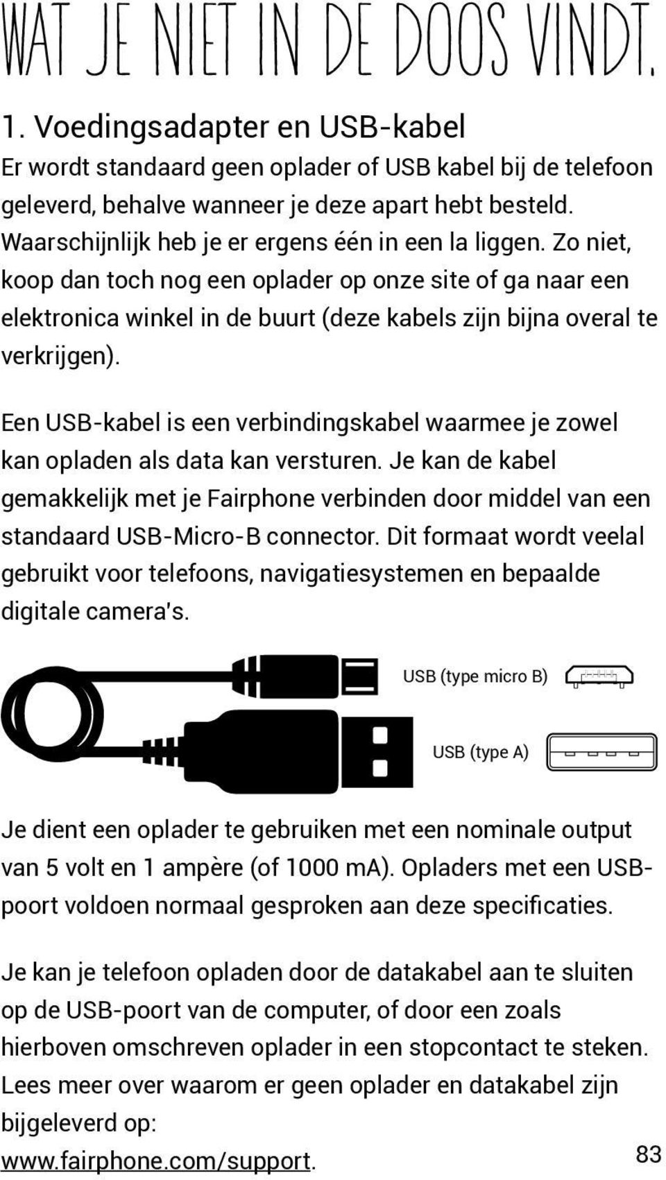 Een USB-kabel is een verbindingskabel waarmee je zowel kan opladen als data kan versturen. Je kan de kabel gemakkelijk met je Fairphone verbinden door middel van een standaard USB-Micro-B connector.