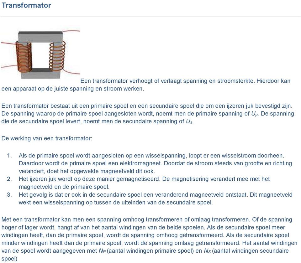 De spanning waarop de primaire spoel aangesloten wordt, noemt men de primaire spanning of Up. De spanning die de secundaire spoel levert, noemt men de secundaire spanning of Us.