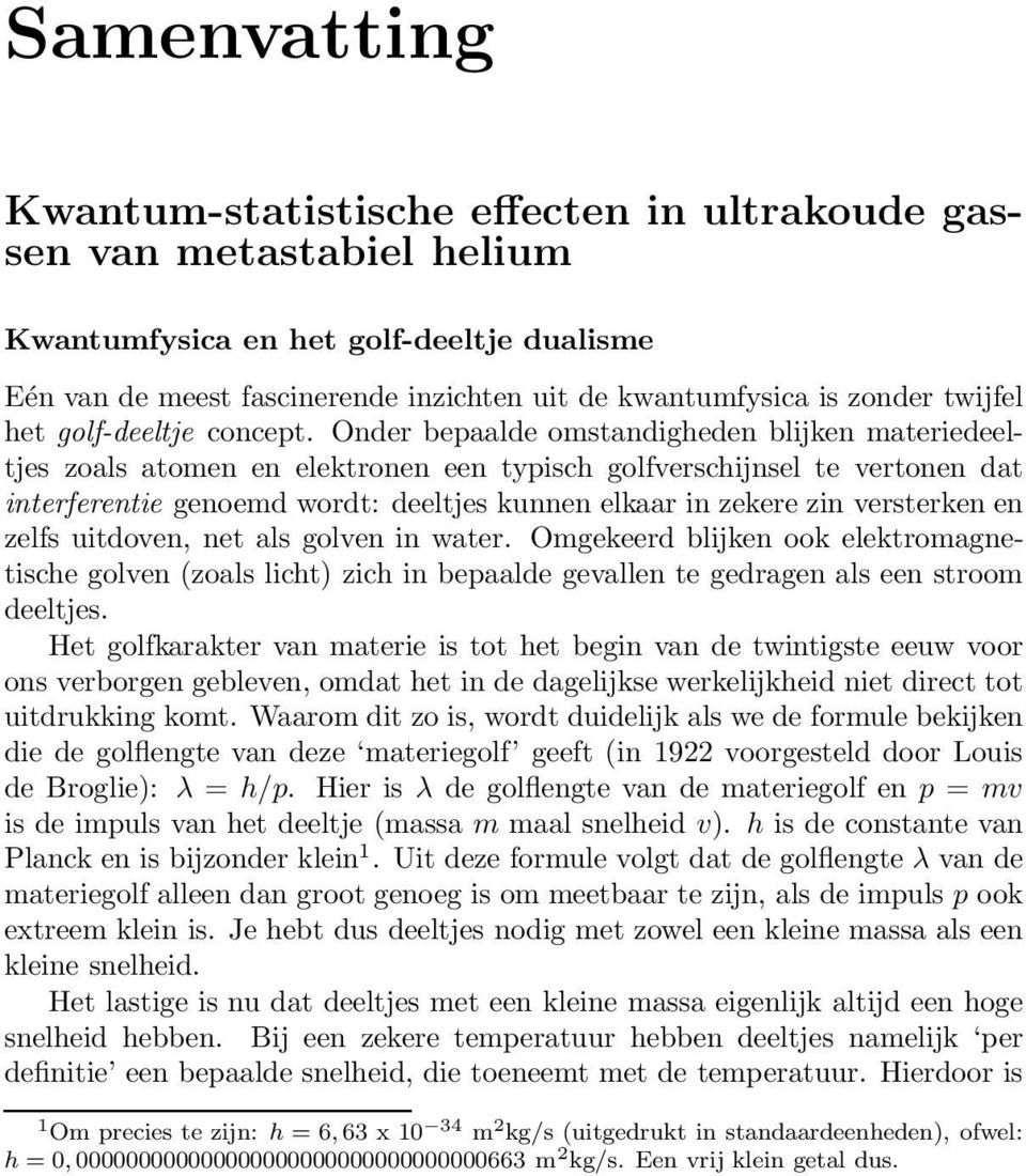 Onder bepaalde omstandigheden blijken materiedeeltjes zoals atomen en elektronen een typisch golfverschijnsel te vertonen dat interferentie genoemd wordt: deeltjes kunnen elkaar in zekere zin