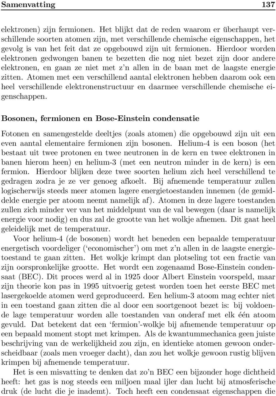 Hierdoor worden elektronen gedwongen banen te bezetten die nog niet bezet zijn door andere elektronen, en gaan ze niet met z n allen in de baan met de laagste energie zitten.