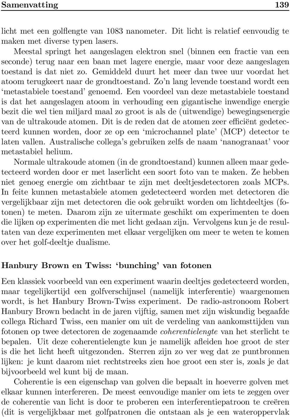 Gemiddeld duurt het meer dan twee uur voordat het atoom terugkeert naar de grondtoestand. Zo n lang levende toestand wordt een metastabiele toestand genoemd.