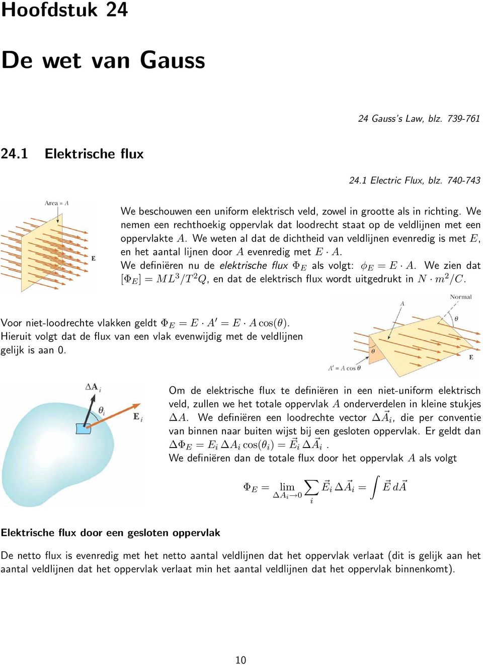 We weten al dat de dichtheid van veldlijnen evenredig is met E, en het aantal lijnen door A evenredig met E A. We definiëren nu de elektrische flux Φ E als volgt: φ E = E A.