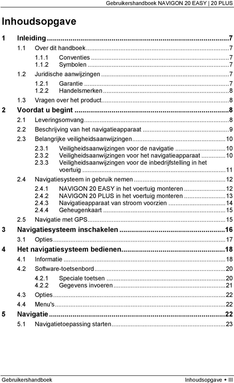 ..10 2.3.3 Veiligheidsaanwijzingen voor de inbedrijfstelling in het voertuig...11 2.4 Navigatiesysteem in gebruik nemen...12 2.4.1 NAVIGON 20 EASY in het voertuig monteren...12 2.4.2 NAVIGON 20 PLUS in het voertuig monteren.