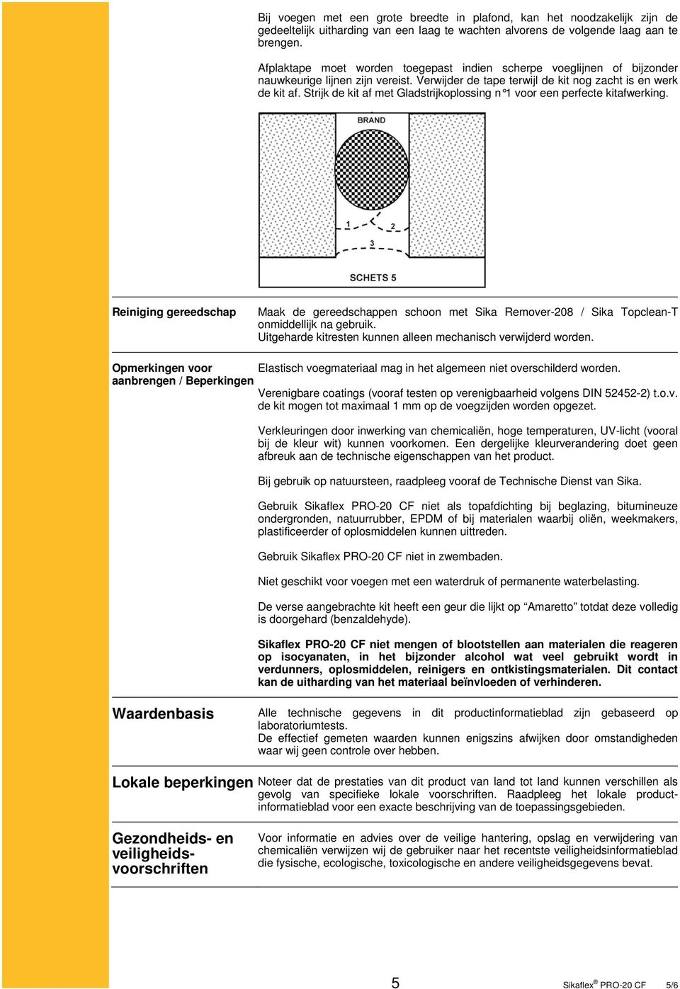 Strijk de kit af met Gladstrijkoplossing n 1 voor een perfecte kitafwerking. Reiniging gereedschap Maak de gereedschappen schoon met Sika Remover-208 / Sika Topclean-T onmiddellijk na gebruik.