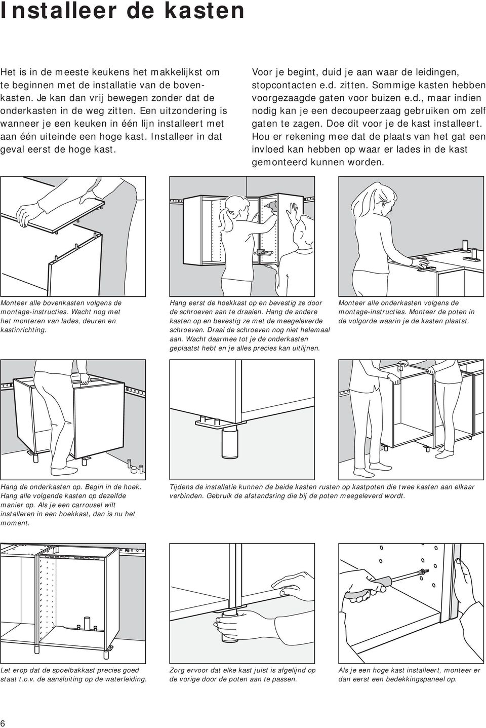 Voor je begint, duid je aan waar de leidingen, stopcontacten e.d. zitten. Sommige kasten hebben voorgezaagde gaten voor buizen e.d., maar indien nodig kan je een decoupeerzaag gebruiken om zelf gaten te zagen.