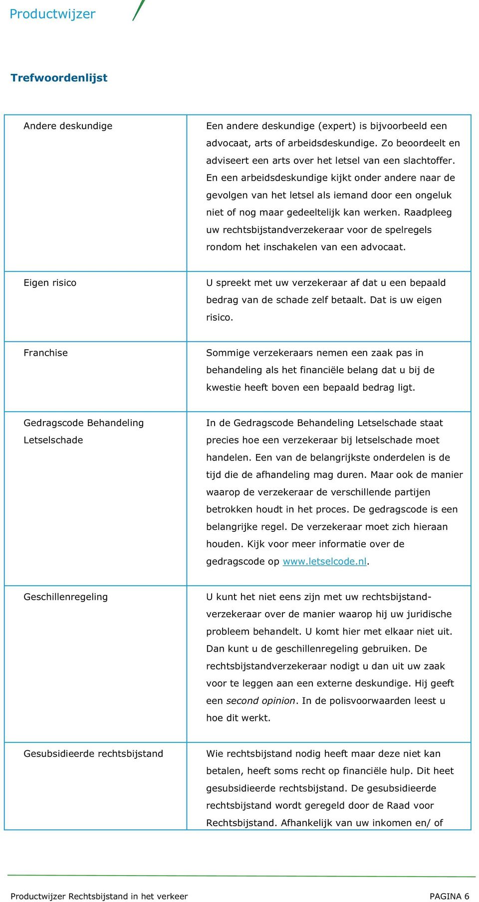 Raadpleeg uw rechtsbijstandverzekeraar voor de spelregels rondom het inschakelen van een advocaat. Eigen risico U spreekt met uw verzekeraar af dat u een bepaald bedrag van de schade zelf betaalt.