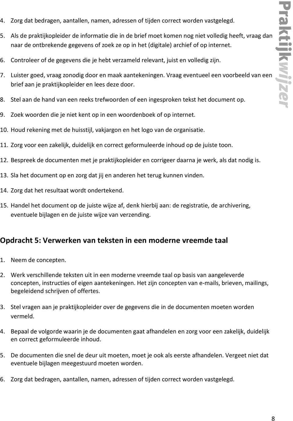 Controleer of de gegevens die je hebt verzameld relevant, juist en volledig zijn. 7. Luister goed, vraag zonodig door en maak aantekeningen.