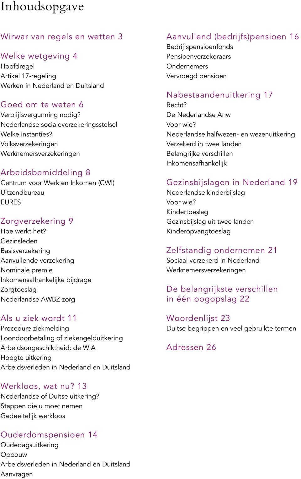 Volksverzekeringen Werknemersverzekeringen Arbeidsbemiddeling 8 Centrum voor Werk en Inkomen (CWI) Uitzendbureau EURES Zorgverzekering 9 Hoe werkt het?