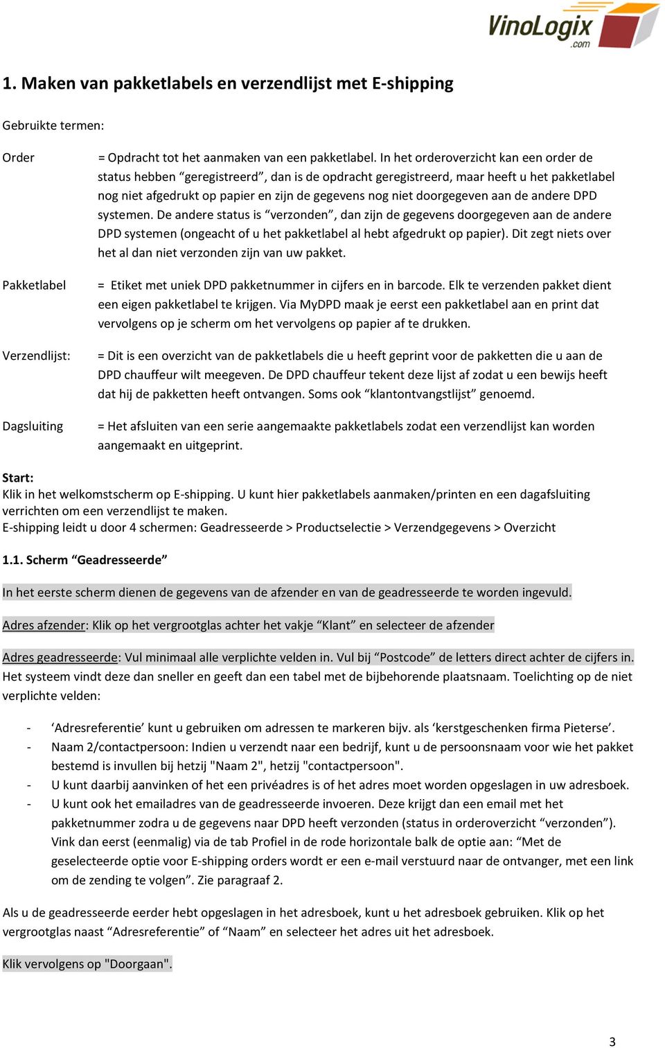 doorgegeven aan de andere DPD systemen. De andere status is verzonden, dan zijn de gegevens doorgegeven aan de andere DPD systemen (ongeacht of u het pakketlabel al hebt afgedrukt op papier).