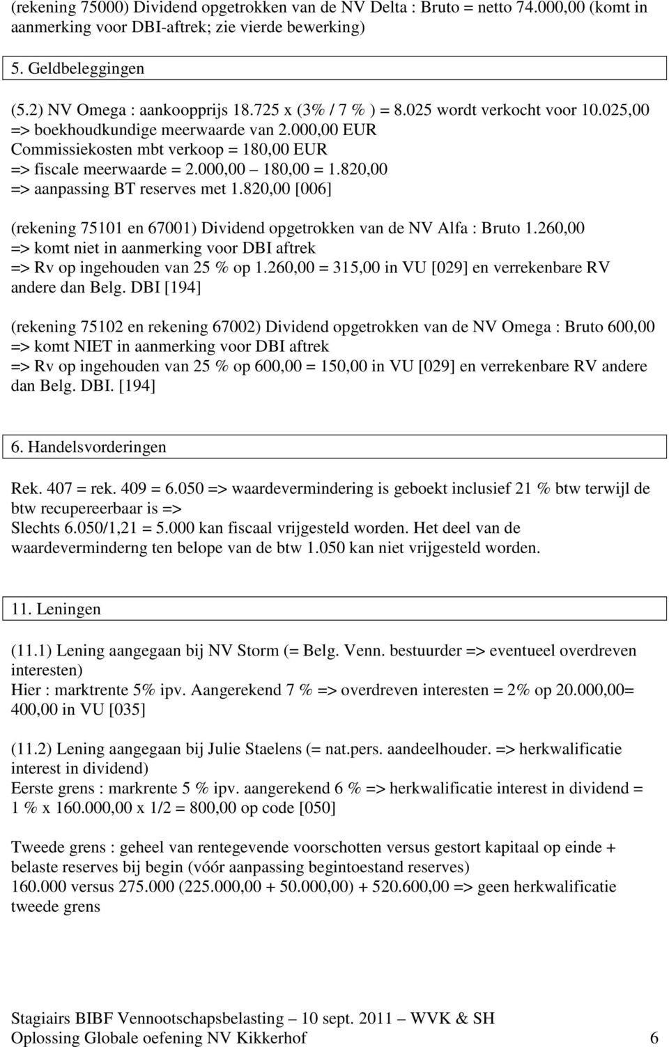 820,00 => aanpassing BT reserves met 1.820,00 [006] (rekening 75101 en 67001) Dividend opgetrokken van de NV Alfa : Bruto 1.