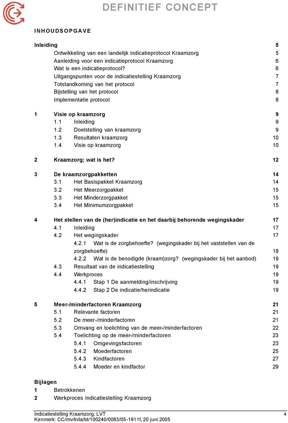 2 Doelstelling van kraamzorg 9 1.3 Resultaten kraamzorg 10 1.4 Visie op kraamzorg 10 2 Kraamzorg; wat is het? 12 3 De kraamzorgpakketten 14 3.1 Het Basispakket Kraamzorg 14 3.