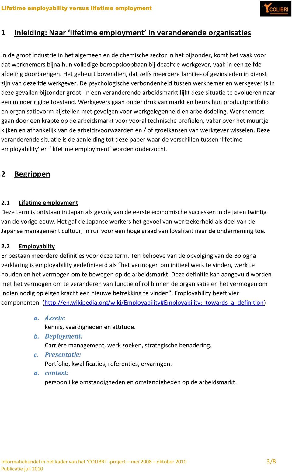 De psychologische verbondenheid tussen werknemer en werkgever is in deze gevallen bijzonder groot. In een veranderende arbeidsmarkt lijkt deze situatie te evolueren naar een minder rigide toestand.