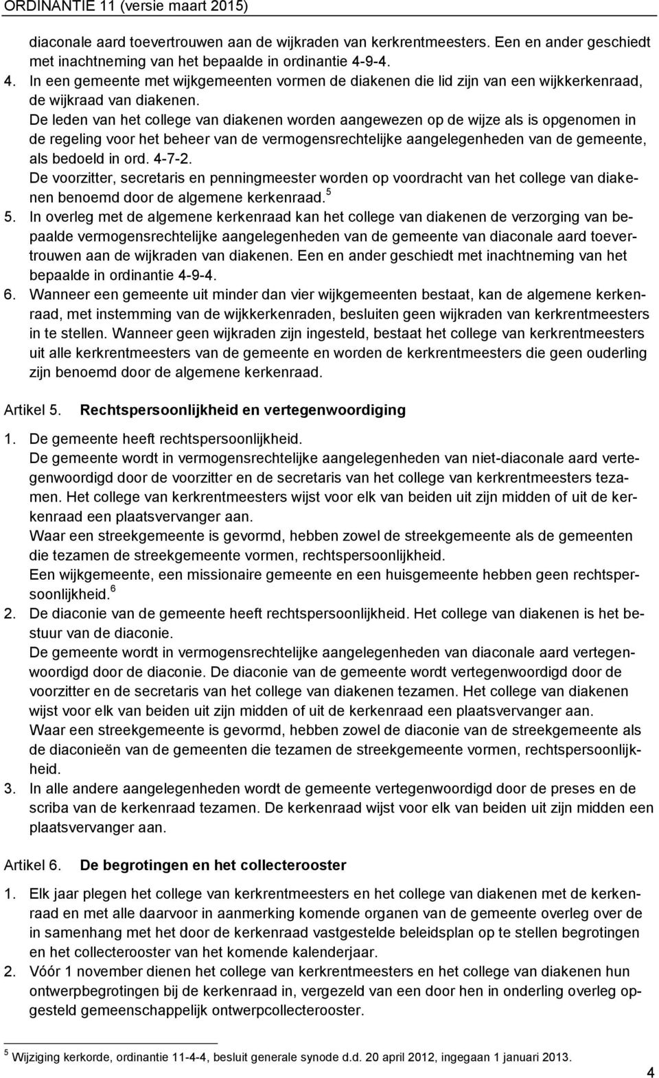 De leden van het college van diakenen worden aangewezen op de wijze als is opgenomen in de regeling voor het beheer van de vermogensrechtelijke aangelegenheden van de gemeente, als bedoeld in ord.