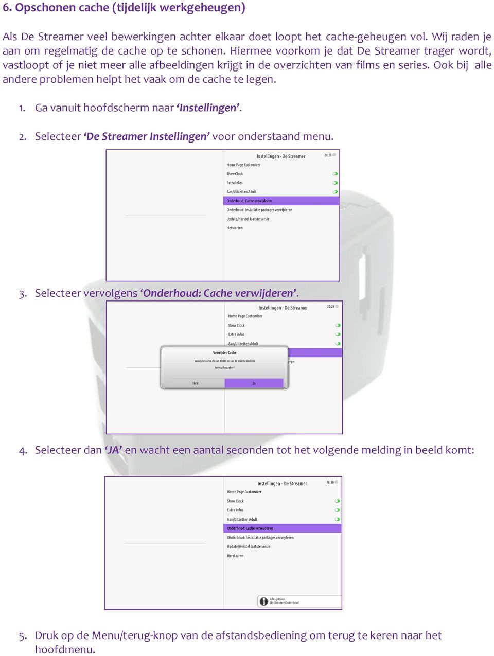 Ook bij alle andere problemen helpt het vaak om de cache te legen. 1. Ga vanuit hoofdscherm naar Instellingen. 2. Selecteer De Streamer Instellingen voor onderstaand menu. 3.