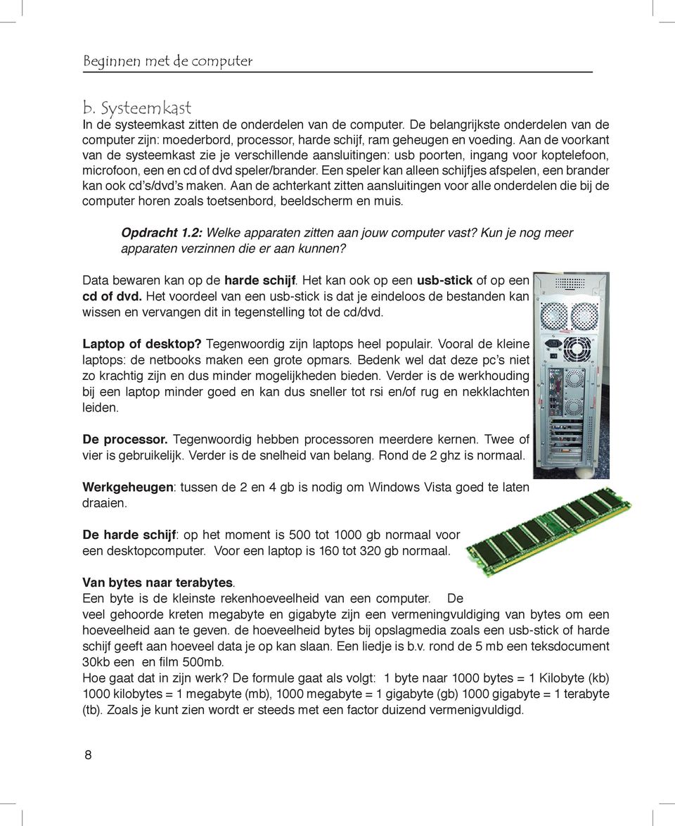 Aan de voorkant van de systeemkast zie je verschillende aansluitingen: usb poorten, ingang voor koptelefoon, microfoon, een en cd of dvd speler/brander.